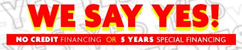 We Say Yes! No Credit Financing or 5 Years Special Financing