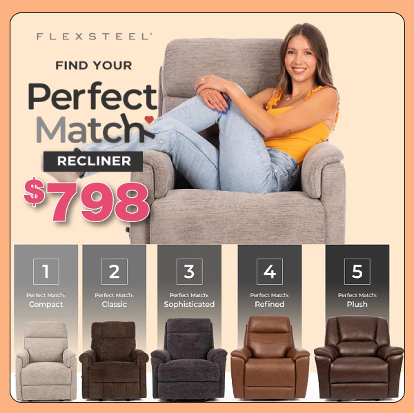 Flexsteel. Find Your Perfect Match Recliner. $798 1 - Compact, 2 - Classic, 3 - Sophisticated, 4 - Refined and 5 - Plush