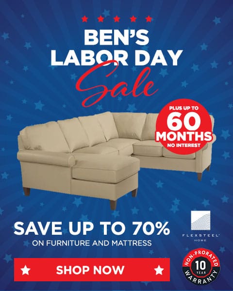 Ben's Labor Day Sale. Save up to 70% on furniture and mattresses - Shop Now. Plus up to 60 Months Special Financing - Shop Now