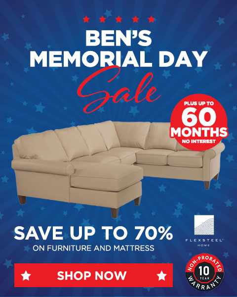 Ben's Memorial Day Sale. Save up to 70% on furniture and mattresses - Shop Now. Plus up to 60 Months Special Financing - Shop Now