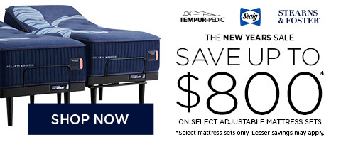 Tempur-Pedic, Sealy, Stearns & Foster The New Years Sale - Save up to $800* on select adjustable mattress sets. - Shop Now. *Select mattress sets only.