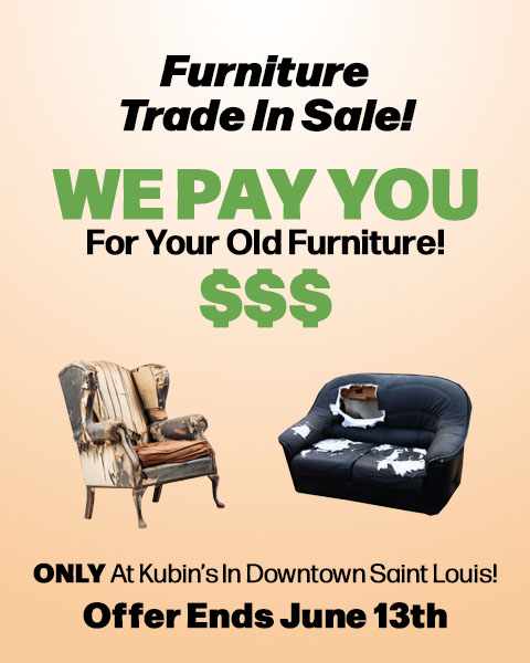 Furniture Trade In Sale! We Pay You for your old furniture! Only at Kubin's In Downtown Saint Louis! Offer Ends June 13th