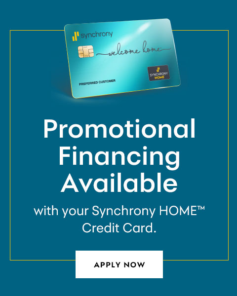 Promotional Financing Available with your Synchrony HOME™ Credit Card. - Apply Now