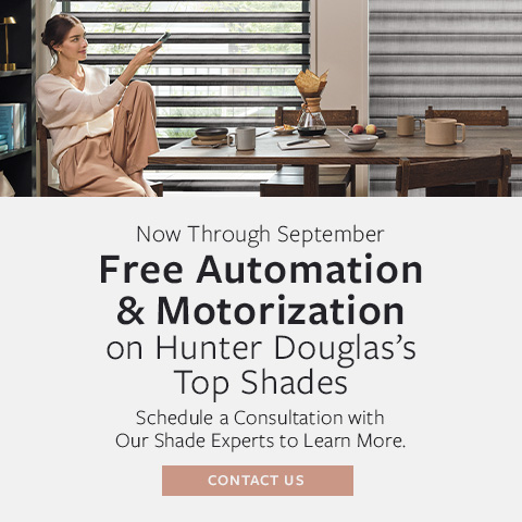 Free Automation & Motorization on Hunter Douglas’s Top Shades Now Through September. Schedule a Consultation with Our Shade Experts to Learn More.