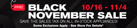 Shop our pre black november sale - save the sales tax on all in stock appliances - 10/16 - 11/4 - Shop Now