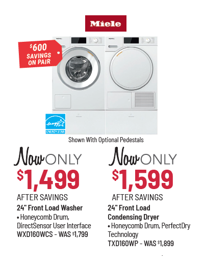 Miele Model WXD160WCS Washer Was $1,799, Now Only $1,499 After Savings. Miele Model TXD160WP Dryer Was $1,899, Now Only $1,599 After Savings. $600 Savings on the Pair.