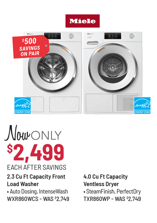 Miele Model WXD160WCS Washer Was $1,799, Now Only $1,499 After Savings. Miele Model TXD160WP Dryer Was $1,899, Now Only $1,599 After Savings. $600 Savings on the Pair.