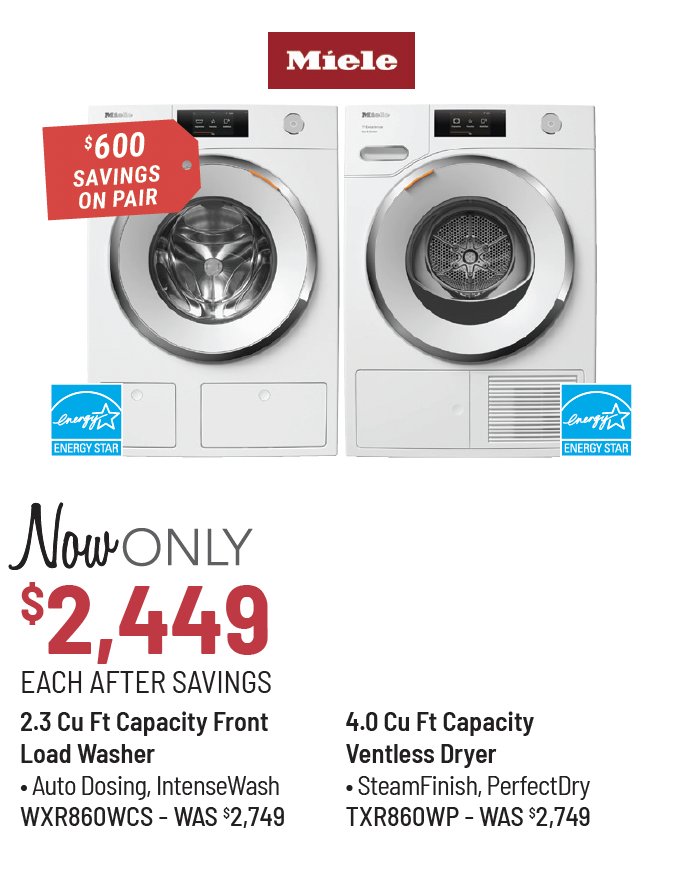 Miele Model WXD160WCS Washer Was $1,799, Now Only $1,499 After Savings. Miele Model TXD160WP Dryer Was $1,899, Now Only $1,599 After Savings. $600 Savings on the Pair.
