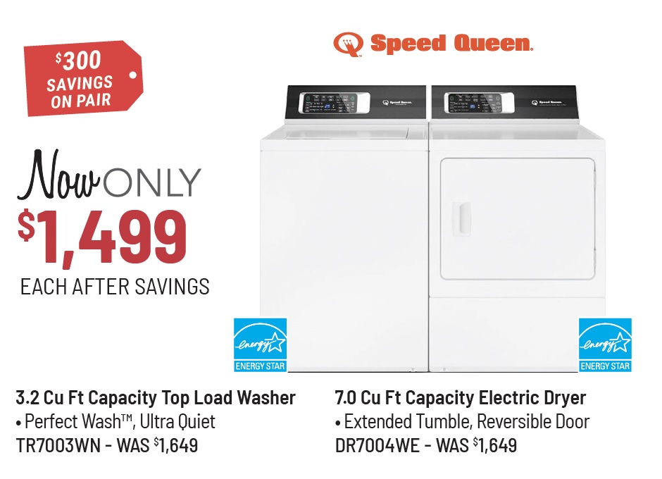 Speed Queen Model TC5003WN Washer & Model DC5003WE Dryer Was $1,479 Each, Now Only $1,329 Each After Savings. $300 Savings on the Pair.
