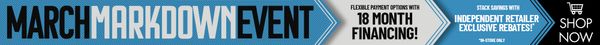 March Markdown Event. Flexible Payment Options with 18 Month Financing! Stack savings with independent retailer exclusive rebates!* - Shop Now