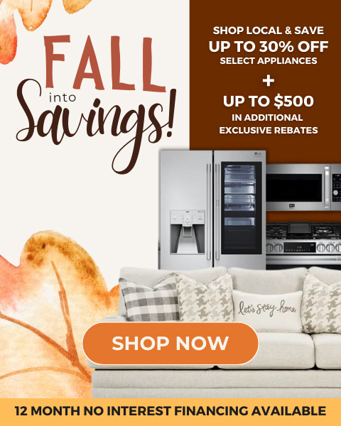 Fall into Savings! save up to 30% on select appliances + up to $500 in additional exclusive rebates. 12 Months no interest financing available - shop now