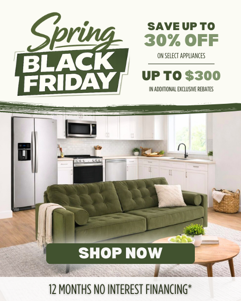 Spring Black Friday. Save up to 30% on select appliances. Up to $300 in additional exclusive rebates. 12 months no interest financing*