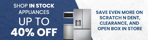 Shop in Stock Appliances Up to 40% off - Save even more on Scratch N Dent, Clearance, and open box in store