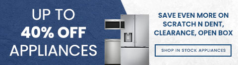 up to 40% off appliances - save even more on scratch and dent, clearance and open box - shop in stock