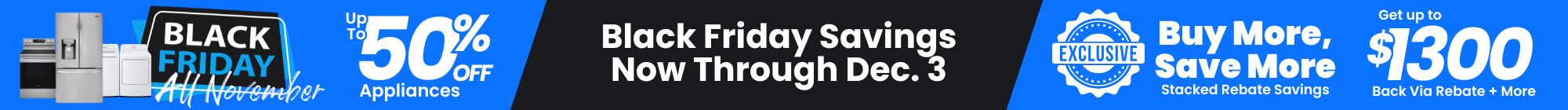 Black Friday All November! - Up to 50% Off Appliances - Buy More Save More Stacked Rebate Savings