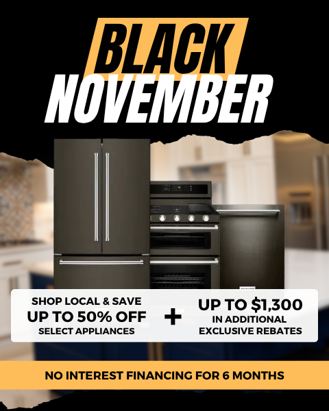 Black November. Shop Local & Save. Up to 50% Off select appliances + up to $1,300 in additional exclusive rebates. No interest financing for 6 months. - Shop Now