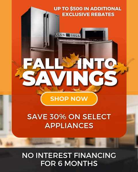 Fall Into Savings. Shop Local & Save. Up to 30% Off select appliances + up to $500 in additional exclusive rebates. No interest financing for 6 months. - Shop Now