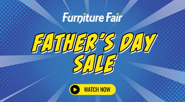 Furniture Fair Father's Day Sale - Watch Now