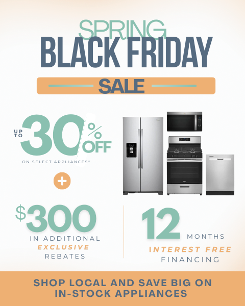 Spring Black Friday. Up to 30% on select appliances + Up to $300 in additional exclusive rebates. 12 Months No Interest financing