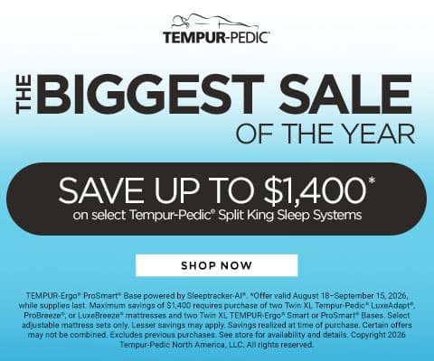 Tempur-Pedic The Biggest Sale of the Year. Save up to $1,400* on select Tempur-Pedic Split King Sleep Systems - Shop Now