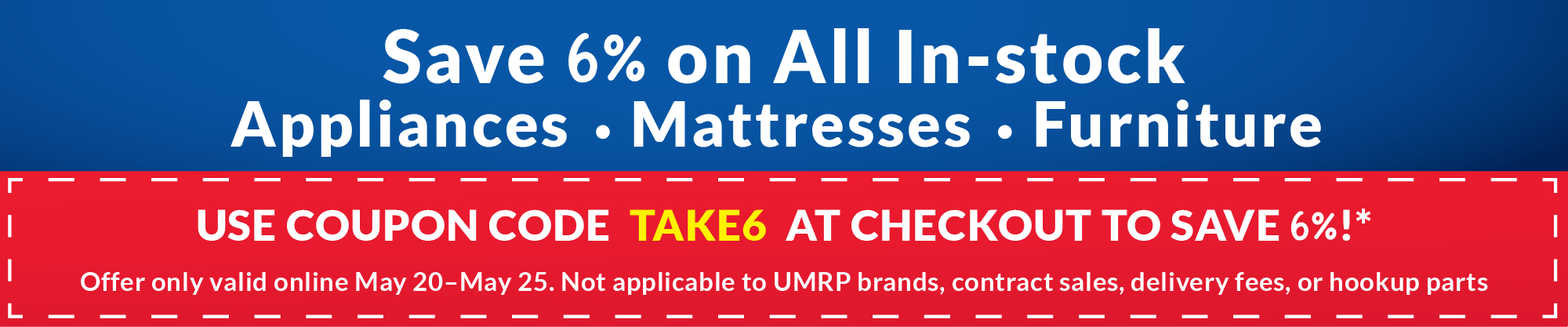 Save 6% on all in-stock appliances, mattresses, furniture - Coupon Code TAKE6 at checkout