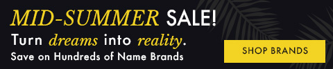 Mid-Summer Sale - Turn dreams into reality. Save on Hundreds of Name Brands.