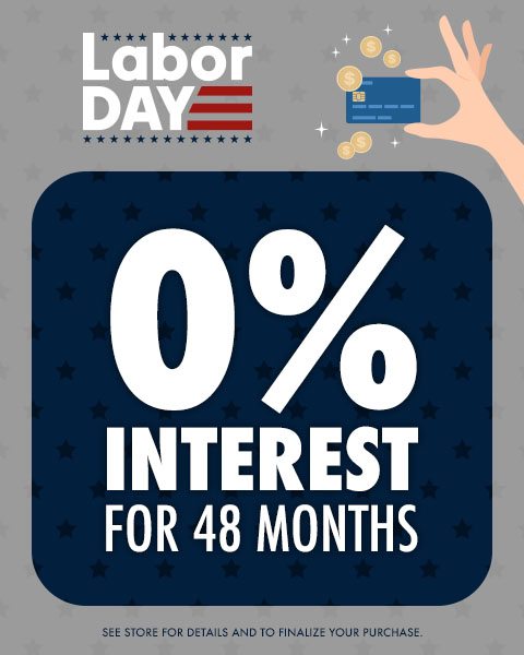 Labor Day Sale - 0% Interest for 48 Months. *See store for details and to finalize your purchase.