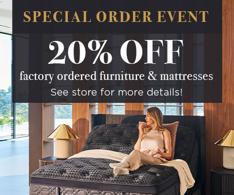Special Order Event 20% OFF factory ordered furniture & mattresses See store for more details!