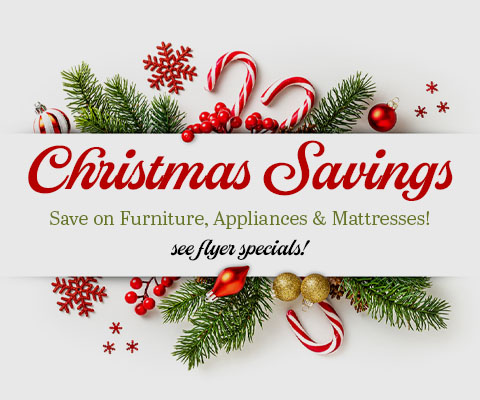 Christmas Savings - save on furniture, appliances and mattresses - See Flyer Specials! No interest payment plans are available*