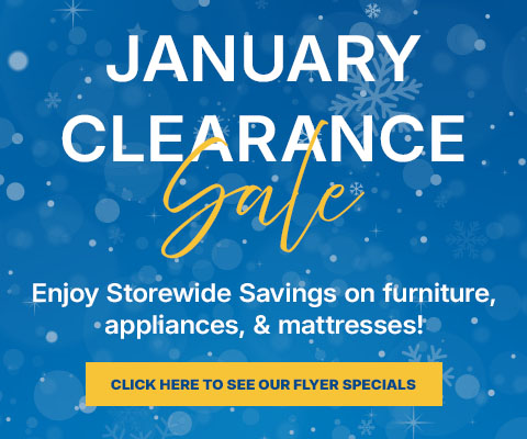 january clearance sale - enjoy storewide savings on furniture, appliances and mattresses - See Flyer Specials