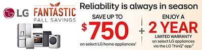 LG Fantastic Fall Savings: Reliability is always in season. Save up to $750 on select LG home appliances, plus enjoy a 2-year limited warranty on select LG appliances via the LG ThinQ app
