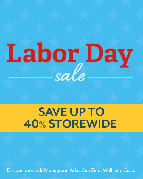 Labor Day Sale - Save up to 40% Storewide. Discounts exclude Monogram, Asko, Sub-Zero, Wolf and Cove.