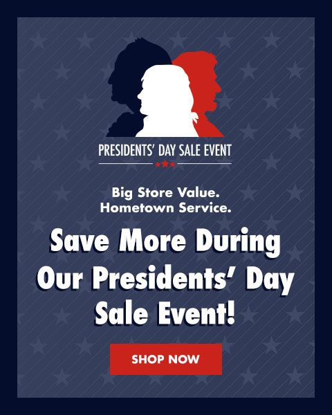Presidents Day Sale Event. Big Store Value. Hometown Service. Save More During Our Presidents Day Sale Event! - Shop Now