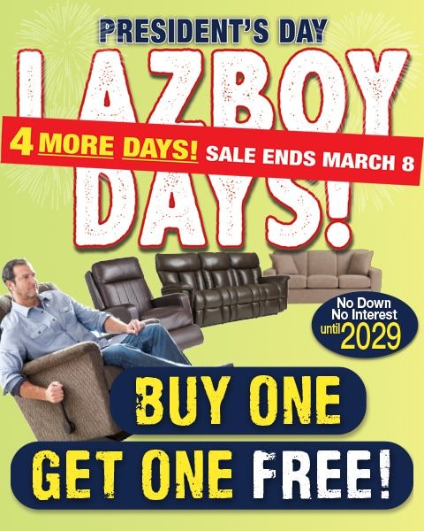 President's Day Lazboy Days! Buy one get one free! 4 More Days. Sale Ends March 8th. No down no interest until 2029