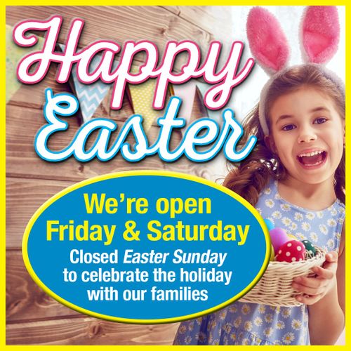 Happy Easter! We're open Friday & Saturday. Closed Easter Sunday to celebrate the holiday with our families