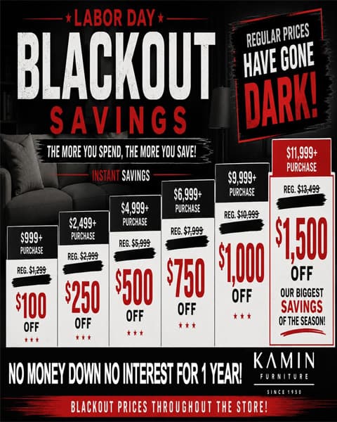 Labor Day Blackout Savings. The More You Spend the More You Save. Get up to $1,500 Off. Our biggest savings of the season. No Money Down No interest for a year!