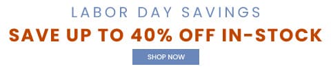 Labor Day Savings - save up to 40% off - In-Stock! shop now