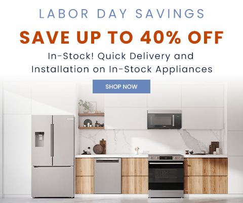 Labor Day Savings - save up to 40% off! In-Stock! Quick Delivery and Installation on In-Stock Appliances - shop now