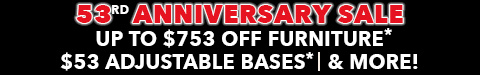 53rd anniversary sale - up to $753 off furniture - $53 adjustable bases - 0% financing and more - shop now