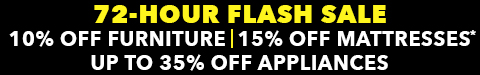 72 hour flash sale - 10% off furniture - up to 35% off appliances - 0% financing - 15% off mattresses - See All Offers