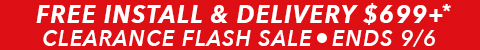 clearance flash sale - free installation and delivery $699+ - ends 9/6