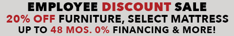 employee discount sale - 20% off furniture, select mattresses - up to 48 months 0% financing - free base - See All Offers