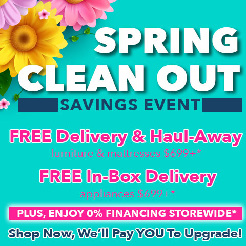 Spring Clean out savings event - free delivery and haul away on furniture and mattresses $699+ - free in box delivery on appliances $699+ - plus take advantage of special 0% financing storewide - shop now