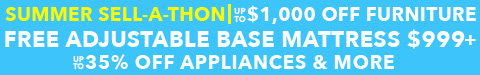 summer sell-a-thon - up to $1000 off furniture - free adjustable base mattress $999+ - up to 35% off appliances - See All Offers