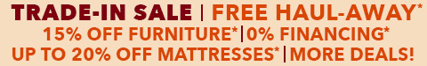 trade in sale - 15% off furniture - free haul away - 0% financing - up to 20% off mattresses - shop now