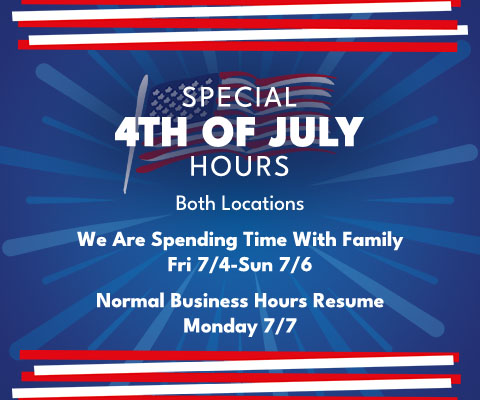 Special 4th of July Hours Both Locations. We Are Spending Time With Family Fri 7/4 - Sun 7/6. Normal Business Hours Resume Monday 7/7.