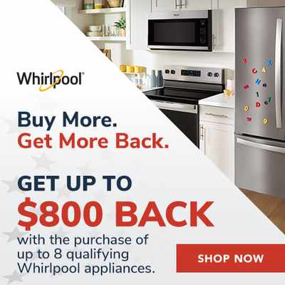 Buy More, Get More Back. Get up to $800 BAck with the purchase of up to 8 qualifying Whirlpool appliances - Shop Now