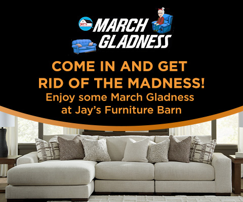 March Glandess. COME IN AND GET RID OF THE MADNESS! Enjoy some March Gladness at Jay's Furniture Barn