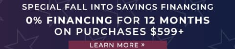 Special Fall into Savings Financing. 0% Financing for 12 Months On Purchases $599+. Learn More