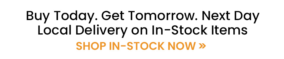 Buy Today. Get Tomorrow. Next Day. Local Delivery on In-Stock Items SHOP IN-STOCK NOW